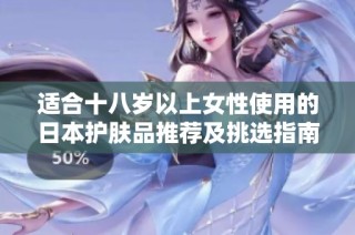 适合十八岁以上女性使用的日本护肤品推荐及挑选指南