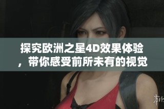 探究欧洲之星4D效果体验，带你感受前所未有的视觉盛宴