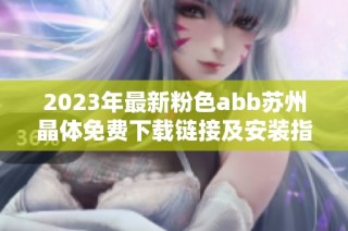 2023年最新粉色abb苏州晶体免费下载链接及安装指南分享