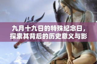 九月十九日的特殊纪念日，探索其背后的历史意义与影响