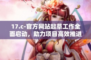 17.c-官方网站起草工作全面启动，助力项目高效推进