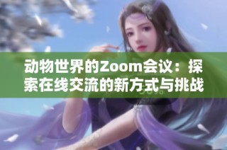 动物世界的Zoom会议：探索在线交流的新方式与挑战