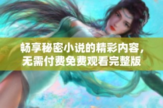 畅享秘密小说的精彩内容，无需付费免费观看完整版