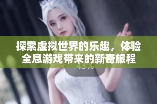探索虚拟世界的乐趣，体验全息游戏带来的新奇旅程