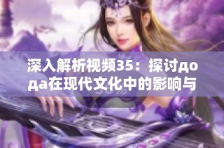 深入解析视频35：探讨дода在现代文化中的影响与意义