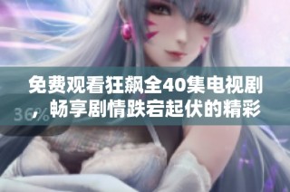 免费观看狂飙全40集电视剧，畅享剧情跌宕起伏的精彩体验