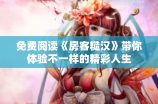 免费阅读《房客糙汉》带你体验不一样的精彩人生