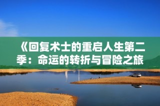 《回复术士的重启人生第二季：命运的转折与冒险之旅》