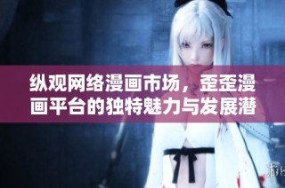 纵观网络漫画市场，歪歪漫画平台的独特魅力与发展潜力分析