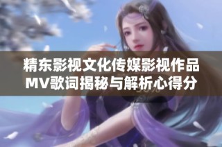 精东影视文化传媒影视作品MV歌词揭秘与解析心得分享