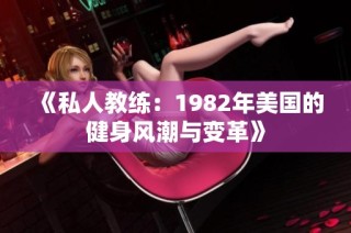 《私人教练：1982年美国的健身风潮与变革》