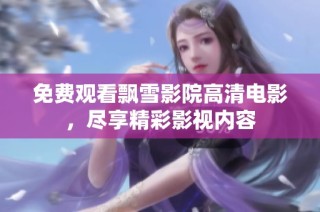 免费观看飘雪影院高清电影，尽享精彩影视内容