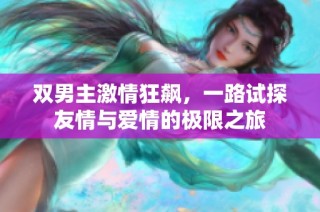 双男主激情狂飙，一路试探友情与爱情的极限之旅