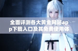 全面评测各大黄金网站app下载入口及其免费使用体验分析