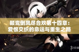 颠鸾倒凤尽合欢第十四章：爱恨交织的命运与重生之路