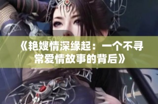 《艳嫂情深缘起：一个不寻常爱情故事的背后》