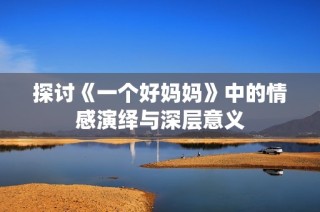 探讨《一个好妈妈》中的情感演绎与深层意义