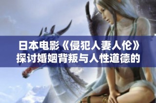 日本电影《侵犯人妻人伦》探讨婚姻背叛与人性道德的冲突