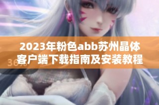 2023年粉色abb苏州晶体客户端下载指南及安装教程