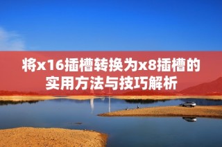将x16插槽转换为x8插槽的实用方法与技巧解析