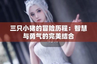 三只小猪的冒险历程：智慧与勇气的完美结合