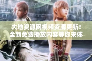大地资源网视频资源更新！全新免费播放内容等你来体验