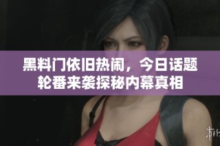 黑料门依旧热闹，今日话题轮番来袭探秘内幕真相