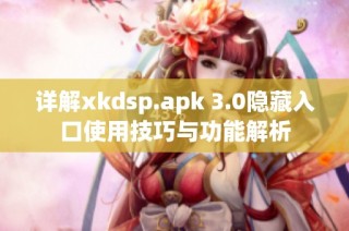 详解xkdsp.apk 3.0隐藏入口使用技巧与功能解析