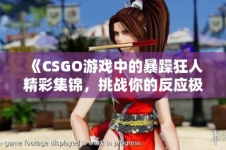《CSGO游戏中的暴躁狂人精彩集锦，挑战你的反应极限》