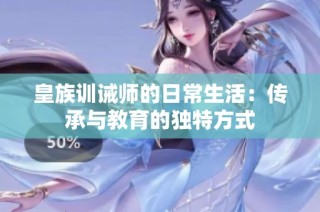 皇族训诫师的日常生活：传承与教育的独特方式