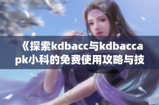 《探索kdbacc与kdbaccapk小科的免费使用攻略与技巧》