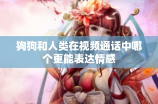 狗狗和人类在视频通话中哪个更能表达情感