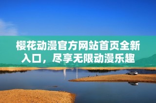 樱花动漫官方网站首页全新入口，尽享无限动漫乐趣