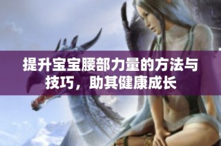 提升宝宝腰部力量的方法与技巧，助其健康成长