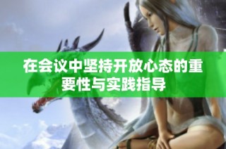 在会议中坚持开放心态的重要性与实践指导