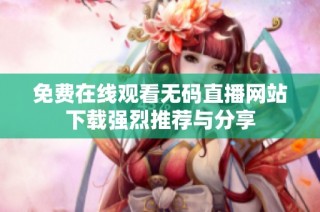 免费在线观看无码直播网站下载强烈推荐与分享