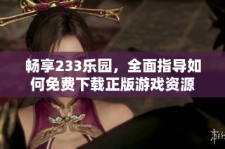 畅享233乐园，全面指导如何免费下载正版游戏资源