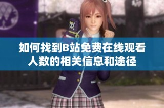 如何找到B站免费在线观看人数的相关信息和途径