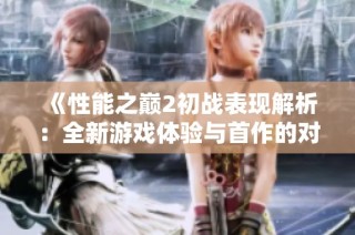 《性能之巅2初战表现解析：全新游戏体验与首作的对比》