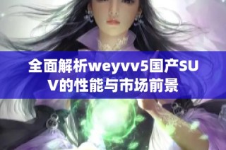 全面解析weyvv5国产SUV的性能与市场前景