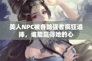 美人NPC被各路强者疯狂追捧，谁能赢得她的心