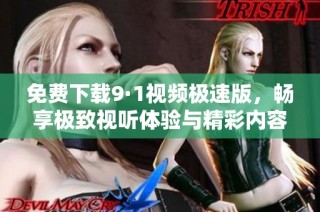 免费下载9·1视频极速版，畅享极致视听体验与精彩内容