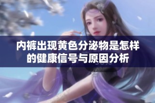 内裤出现黄色分泌物是怎样的健康信号与原因分析