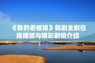 《我的老板娘》韩剧全剧在线播放与精彩剧情介绍