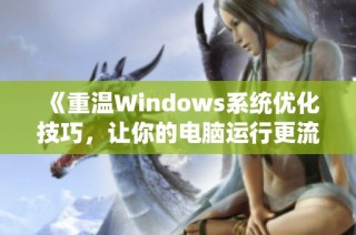 《重温Windows系统优化技巧，让你的电脑运行更流畅》