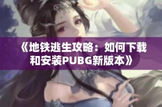 《地铁逃生攻略：如何下载和安装PUBG新版本》