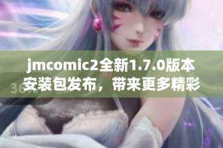 jmcomic2全新1.7.0版本安装包发布，带来更多精彩功能和改进