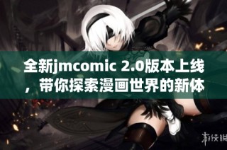 全新jmcomic 2.0版本上线，带你探索漫画世界的新体验