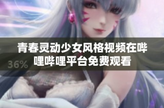 青春灵动少女风格视频在哔哩哔哩平台免费观看