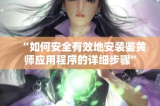 “如何安全有效地安装鉴黄师应用程序的详细步骤”